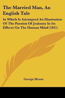 The Married Man, An English Tale: In Which Is Attempted An Illustration Of The Passion Of Jealousy In Its Effects On The Human Mind (1811)