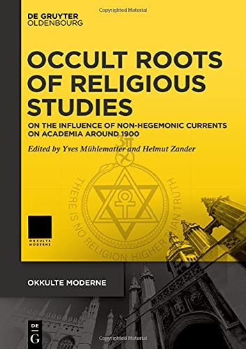 Occult Roots of Religious Studies: On the Influence of Non-Hegemonic Currents on Academia around 1900 (Okkulte Moderne, 4, Band 4)