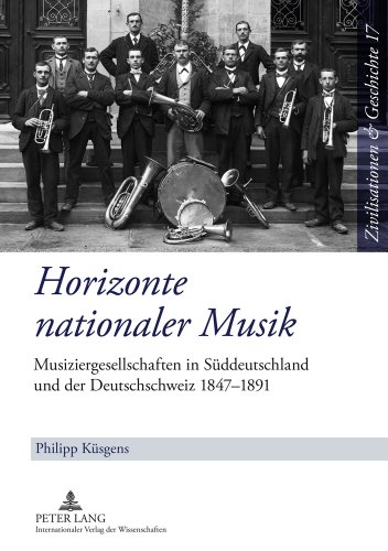 Horizonte nationaler Musik: Musiziergesellschaften in Süddeutschland und der Deutschschweiz 1847-1891 (Zivilisationen & Geschichte / Civilizations & History / Civilisations & Histoire)