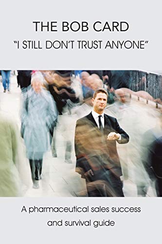 The Bob Card I still don't trust anyone: A Pharmaceutical Sales Success and Survival Guide