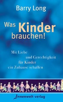 Was Kinder brauchen!: Mit Liebe und Gerechtigkeit für Kinder ein Zuhause schaffen