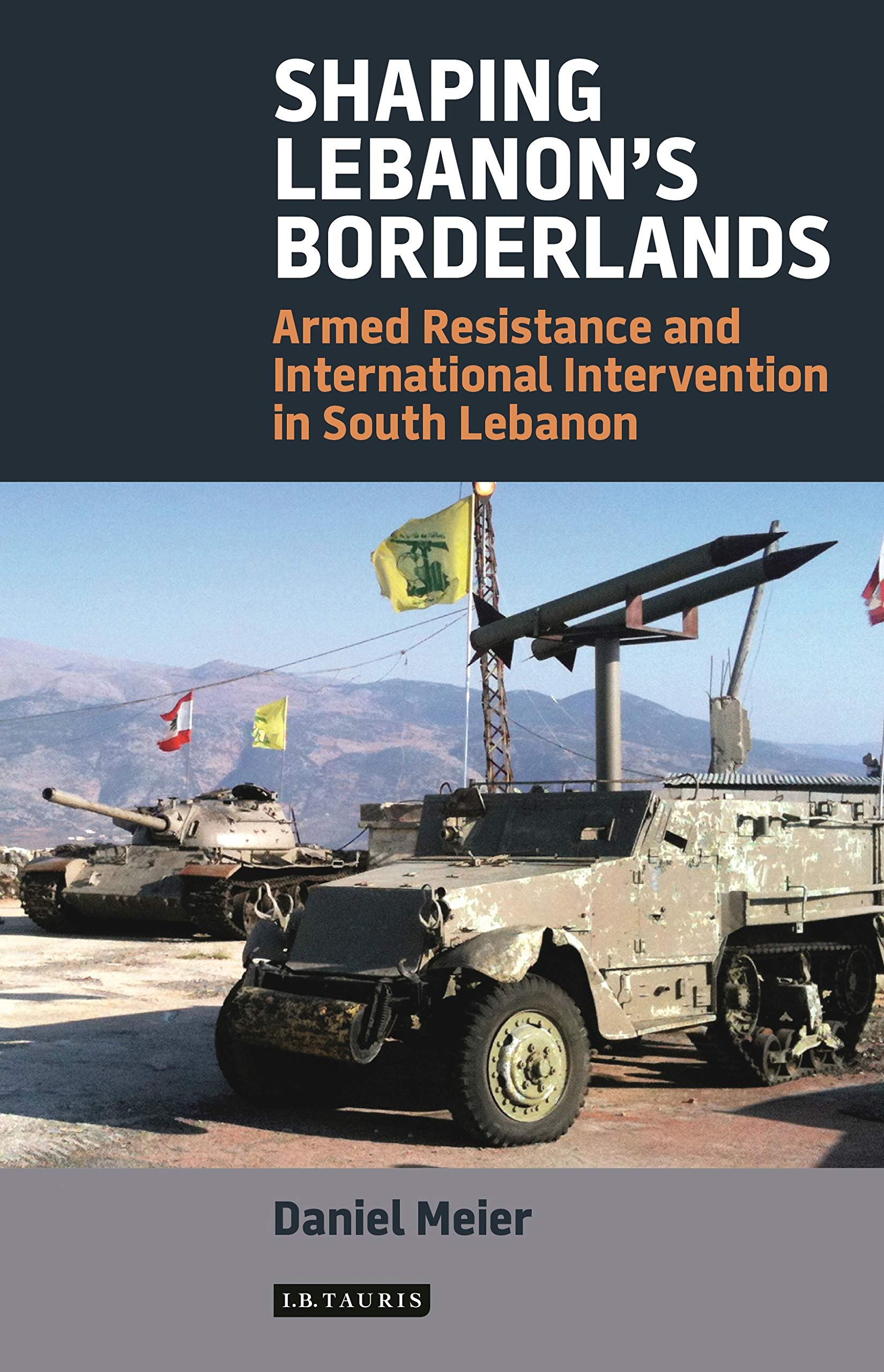 Shaping Lebanon's Borderlands: Armed Resistance and International Intervention in South Lebanon (Library of Modern Middle East Studies, 176)