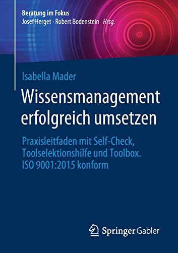 Wissensmanagement erfolgreich umsetzen: Praxisleitfaden mit Self-Check, Toolselektionshilfe und Toolbox. ISO 9001:2015 konform (Beratung im Fokus)