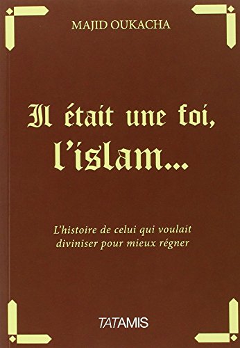 Il était Une Foi L'islam... : L'histoire De Celui Qui Voulait Diviniser Pour Mieux Régner