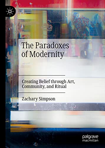 The Paradoxes of Modernity: Creating Belief through Art, Community, and Ritual