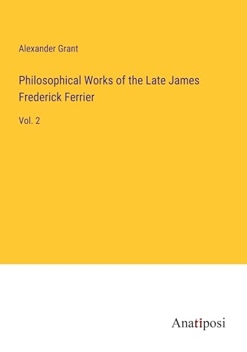 Philosophical Works of the Late James Frederick Ferrier: Vol. 2