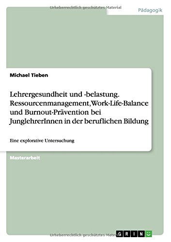 Lehrergesundheit und -belastung. Ressourcenmanagement, Work-Life-Balance und Burnout-Prävention bei JunglehrerInnen in der beruflichen Bildung: Eine explorative Untersuchung