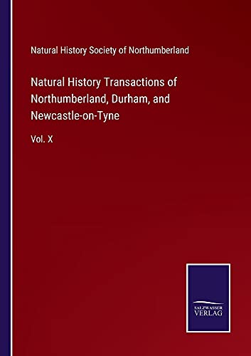 Natural History Transactions of Northumberland, Durham, and Newcastle-on-Tyne: Vol. X