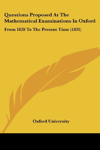 Oxford University Questions Proposed At The Mathematical Examinations In Oxford, From 1828 To The Present Time (1831)