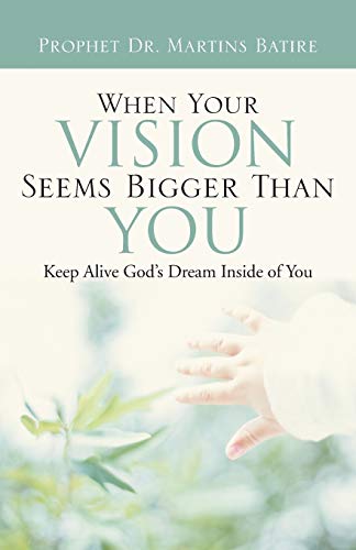 When Your Vision Seems Bigger Than You: Keep Alive God's Dream Inside of You