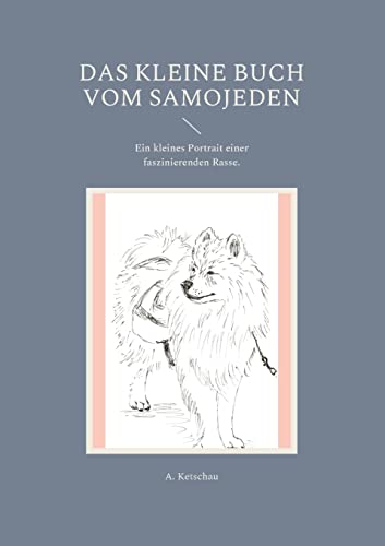 Das kleine Buch vom Samojeden: Ein kleines Portrait einer faszinierenden Rasse.