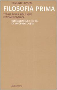 Filosofia prima. Teoria della riduzione fenomenologica (Saggi)
