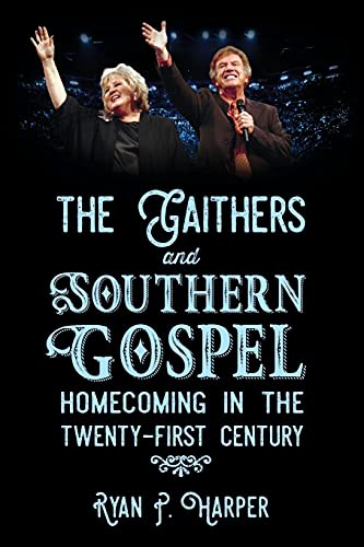 The Gaithers and Southern Gospel: Homecoming in the Twenty-First Century (American Made Music Series)