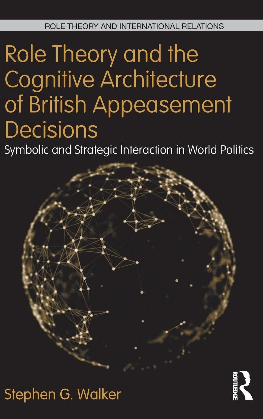Role Theory and the Cognitive Architecture of British Appeasement Decisions: Symbolic and Strategic Interaction in World Politics (Role Theory and International Relations, 3, Band 3)