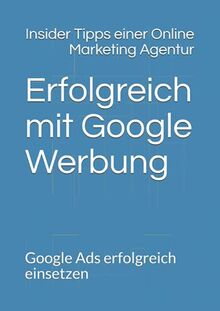 Erfolgreich mit Google Werbung: Google Ads erfolgreich einsetzen