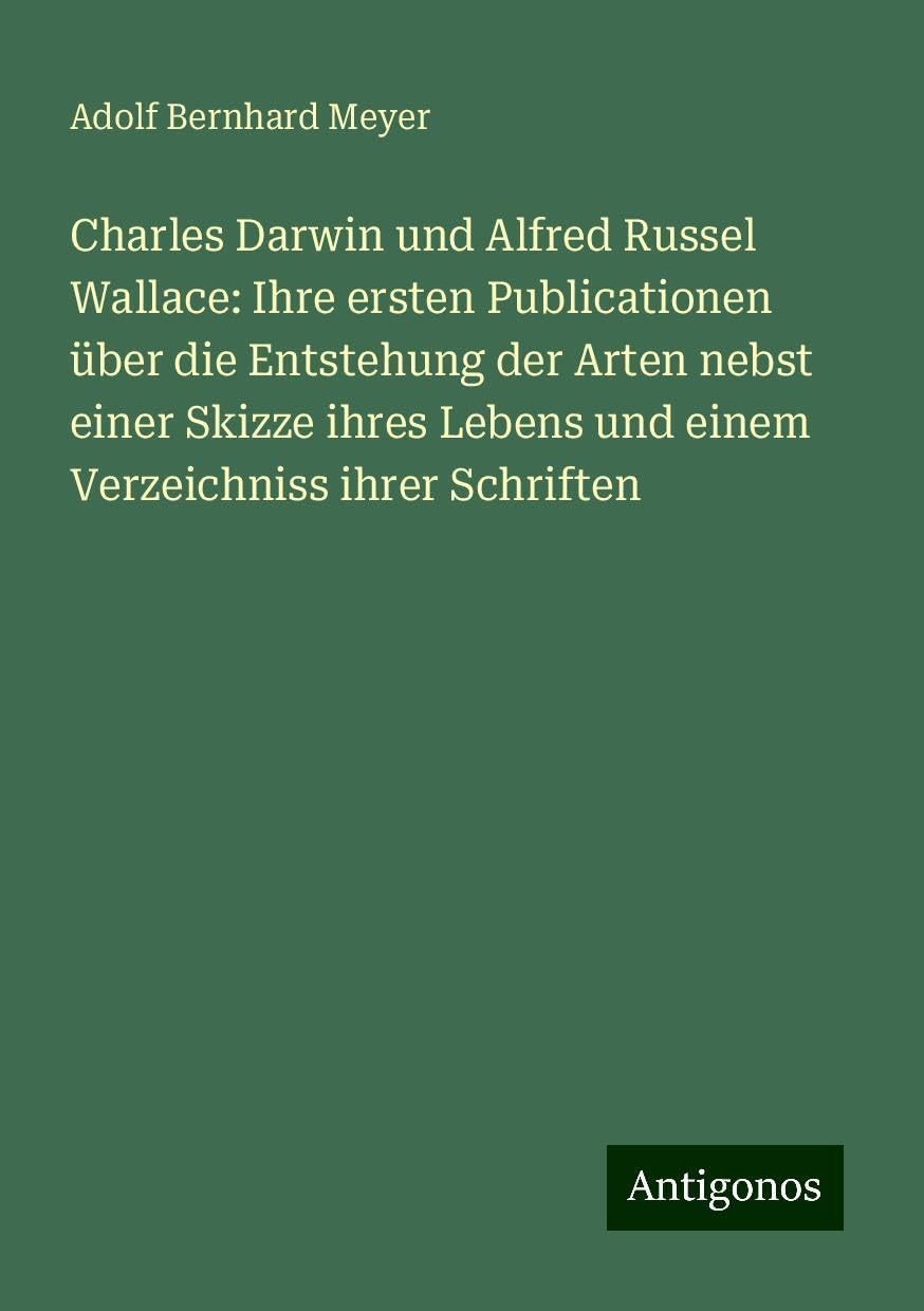 Charles Darwin und Alfred Russel Wallace: Ihre ersten Publicationen über die Entstehung der Arten nebst einer Skizze ihres Lebens und einem Verzeichniss ihrer Schriften