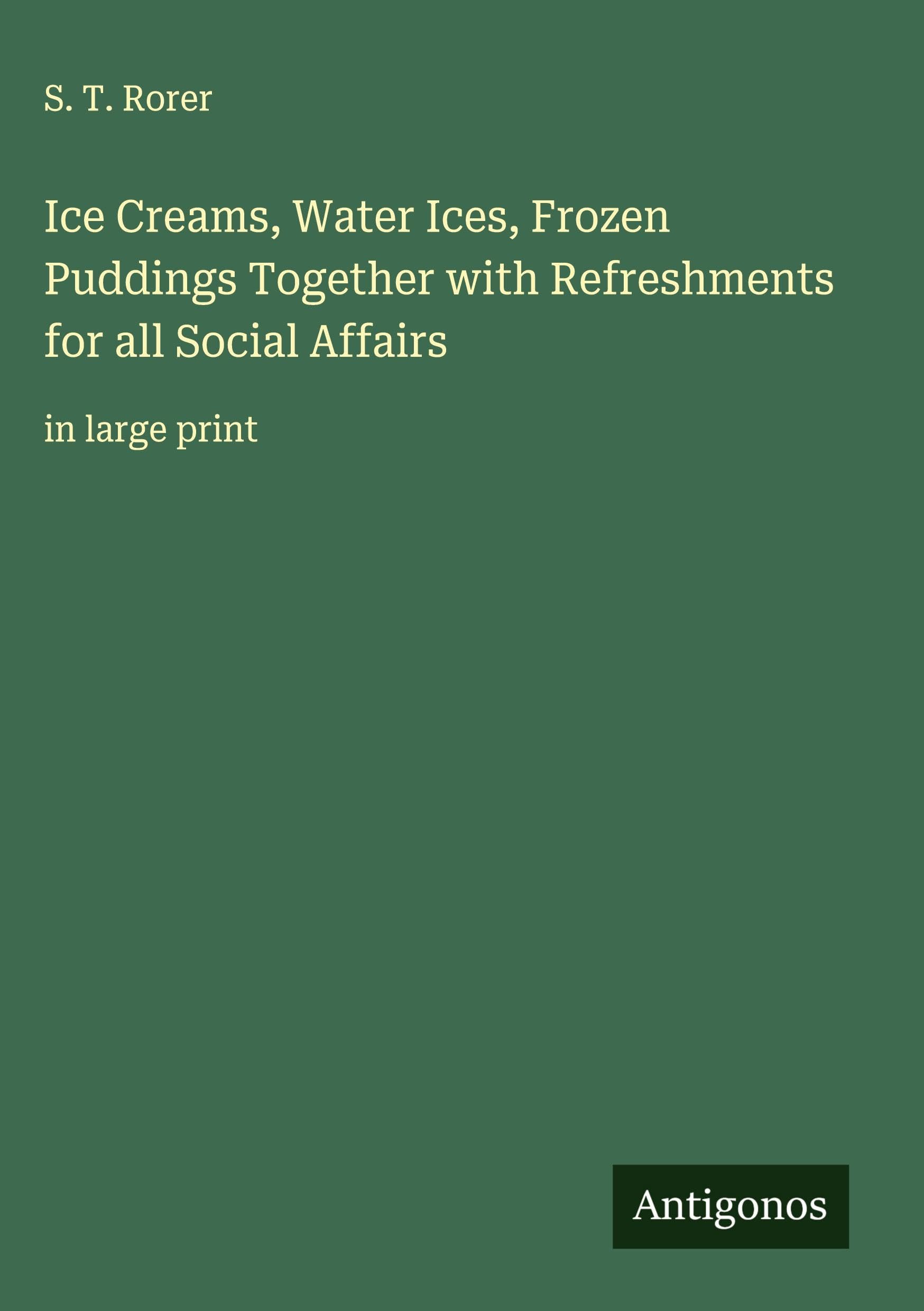 Ice Creams, Water Ices, Frozen Puddings Together with Refreshments for all Social Affairs: in large print