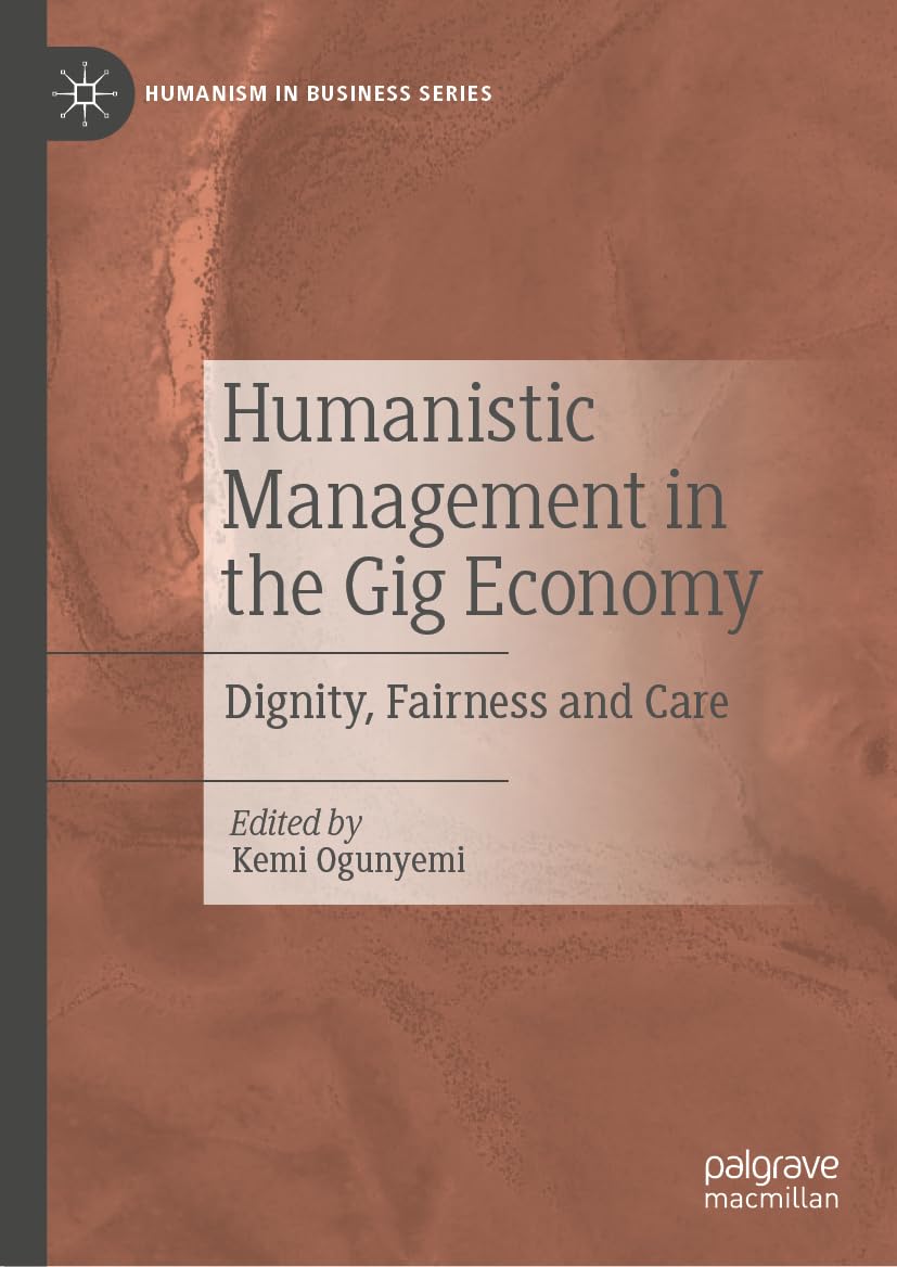 Humanistic Management in the Gig Economy: Dignity, Fairness and Care (Humanism in Business Series)