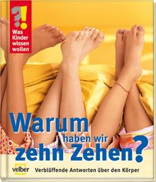 Was Kinder wissen wollen. Warum haben wir zehn Zehen? Verblüffende Antworten über den Körper