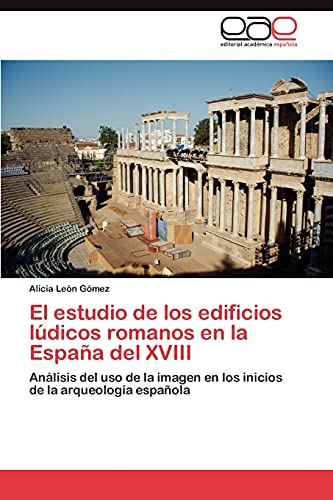 El estudio de los edificios lúdicos romanos en la España del XVIII: Análisis del uso de la imagen en los inicios de la arqueología española