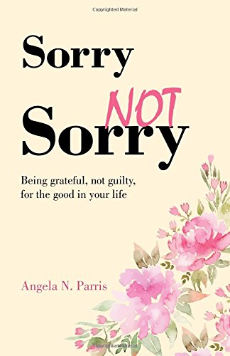 Sorry Not Sorry: Being grateful, not guilty, for the good in your life