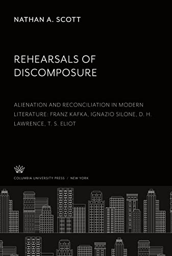 Rehearsals of Discomposure: Alienation and Reconciliation in Modern Literature: Franz Kafka Ignazio Silone, D. H. Lawrence T. S. Eliot