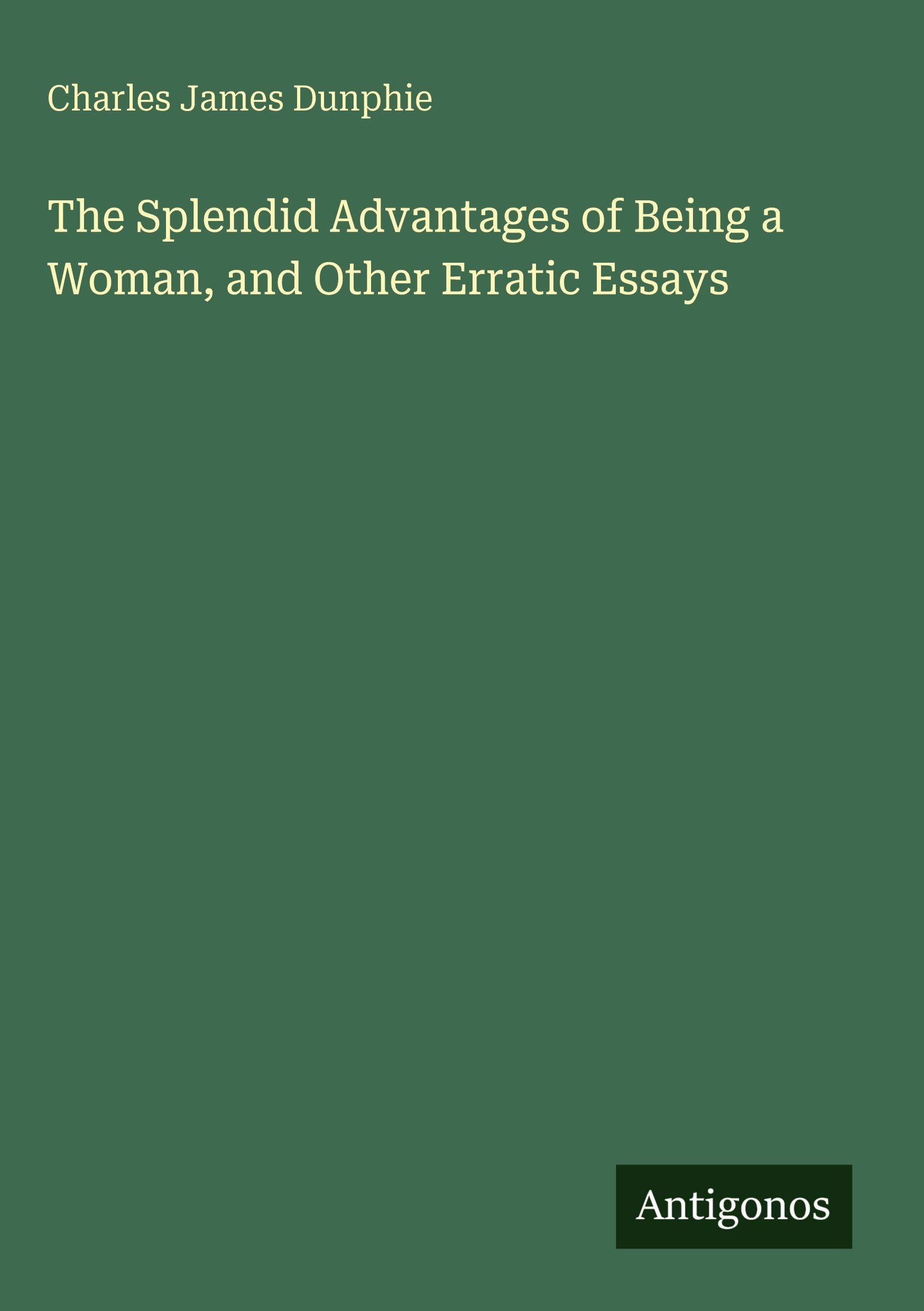The Splendid Advantages of Being a Woman, and Other Erratic Essays