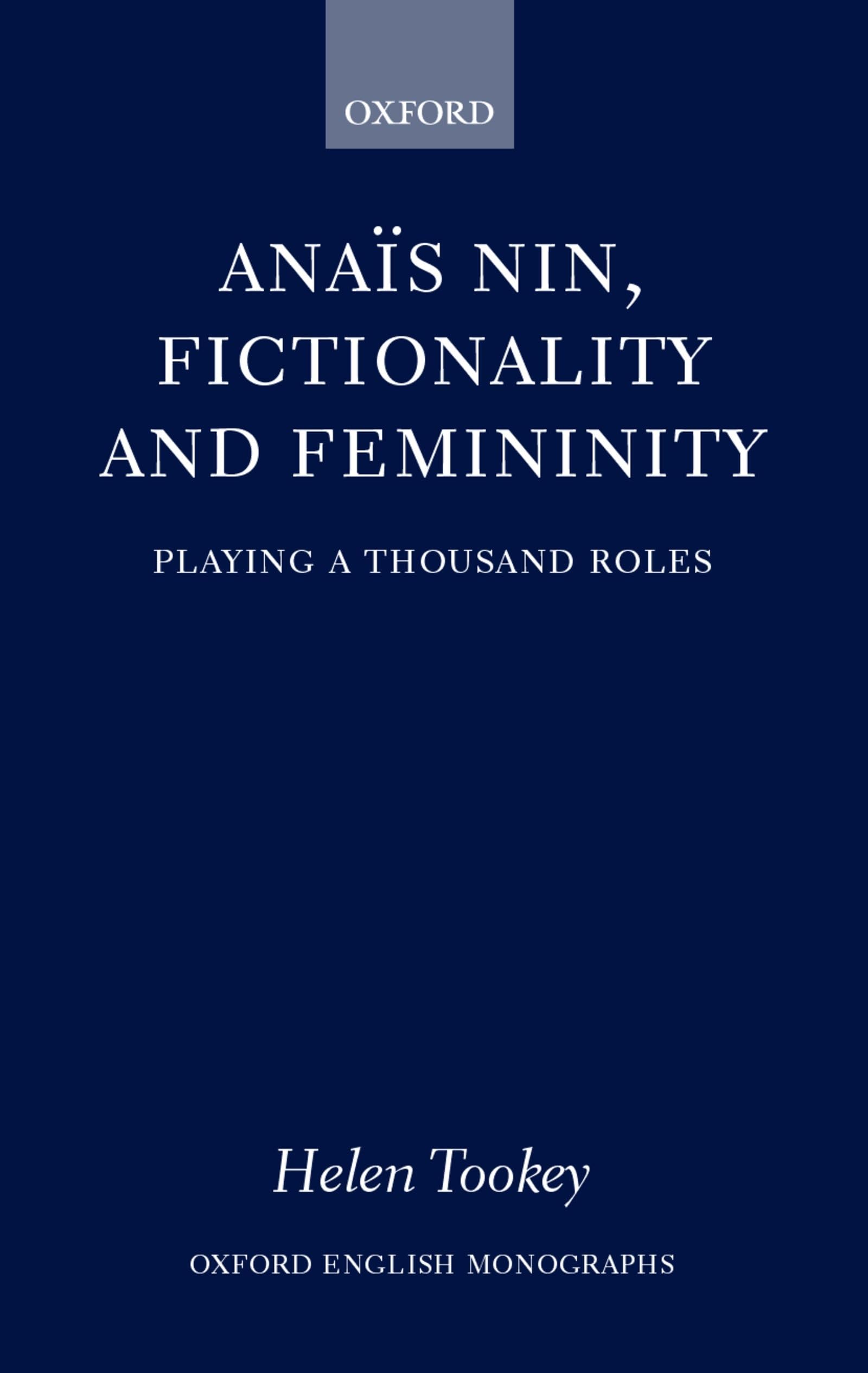 Anais Nin, Fictionality and Femininity: Playing a Thousand Roles (Oxford English Monographs)