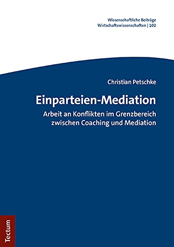 Einparteien-Mediation: Arbeit an Konflikten im Grenzbereich zwischen Coaching und Mediation (Wissenschaftliche Beitrage Aus Dem Tectum Verlag: Wirtschaftswissenschaften, 102)
