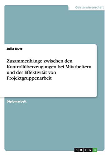 Zusammenhänge zwischen den Kontrollüberzeugungen bei Mitarbeitern und der Effektivität von Projektgruppenarbeit: Diplomarbeit