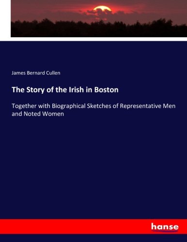 The Story of the Irish in Boston: Together with Biographical Sketches of Representative Men and Noted Women