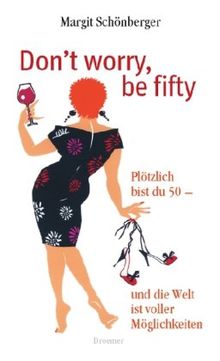 Don't worry, be fifty: Plötzlich bist du 50 - und die Welt ist voller Möglichkeiten