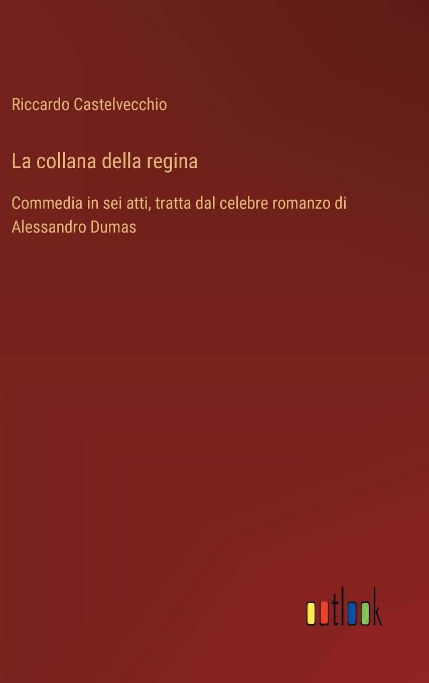 La collana della regina: Commedia in sei atti, tratta dal celebre romanzo di Alessandro Dumas
