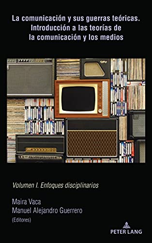La comunicación y sus guerras teóricas. Introducción a las teorías de la comunicación y los medios: Volumen I. Enfoques disciplinarios