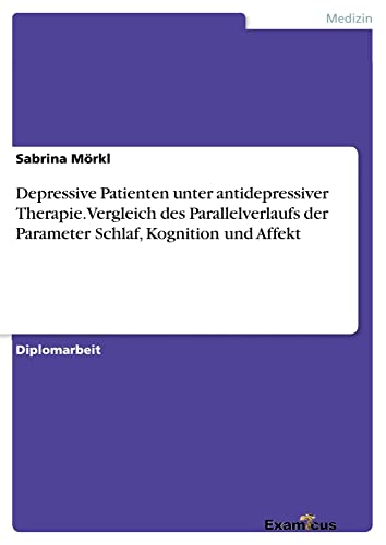 Depressive Patienten unter antidepressiver Therapie. Vergleich des Parallelverlaufs der Parameter Schlaf, Kognition und Affekt: Diplomarbeit