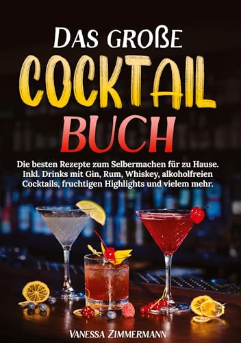 Das große Cocktail Buch: Die besten Rezepte zum Selbermachen für zu Hause. Inkl. Drinks mit Gin, Rum, Whiskey, alkoholfreien Cocktails, fruchtigen Highlights und vielem mehr.