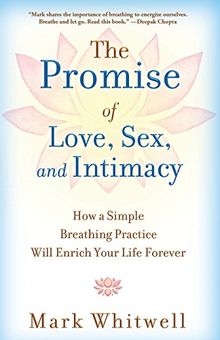 The Promise of Love, Sex, and Intimacy: How a Simple Breathing Practice Will Enrich Your Life Forever