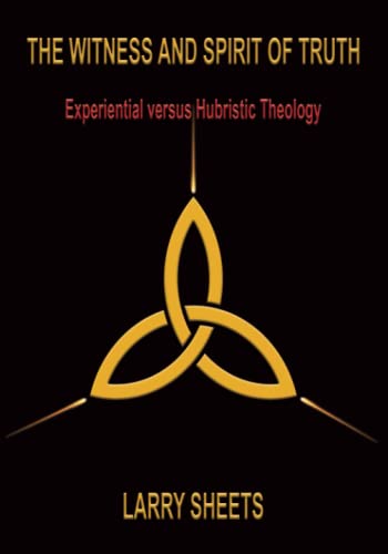 The Witness and Spirit of Truth: Experiential versus Hubristic Theology: Experimental versus Hubristic Theology
