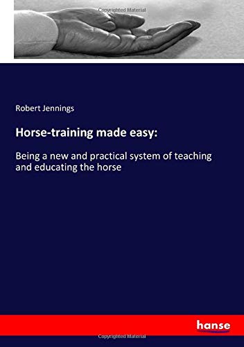 Horse-training made easy:: Being a new and practical system of teaching and educating the horse
