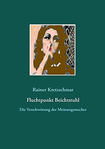Fluchtpunkt Beichtstuhl: Die Verschwörung der Meinungsmacher
