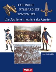 Kanoniere Bombardiere Pontoniere: Die Artillerie Friedrichs des Großen: Die Artillerie Friedrichs des GroÃen