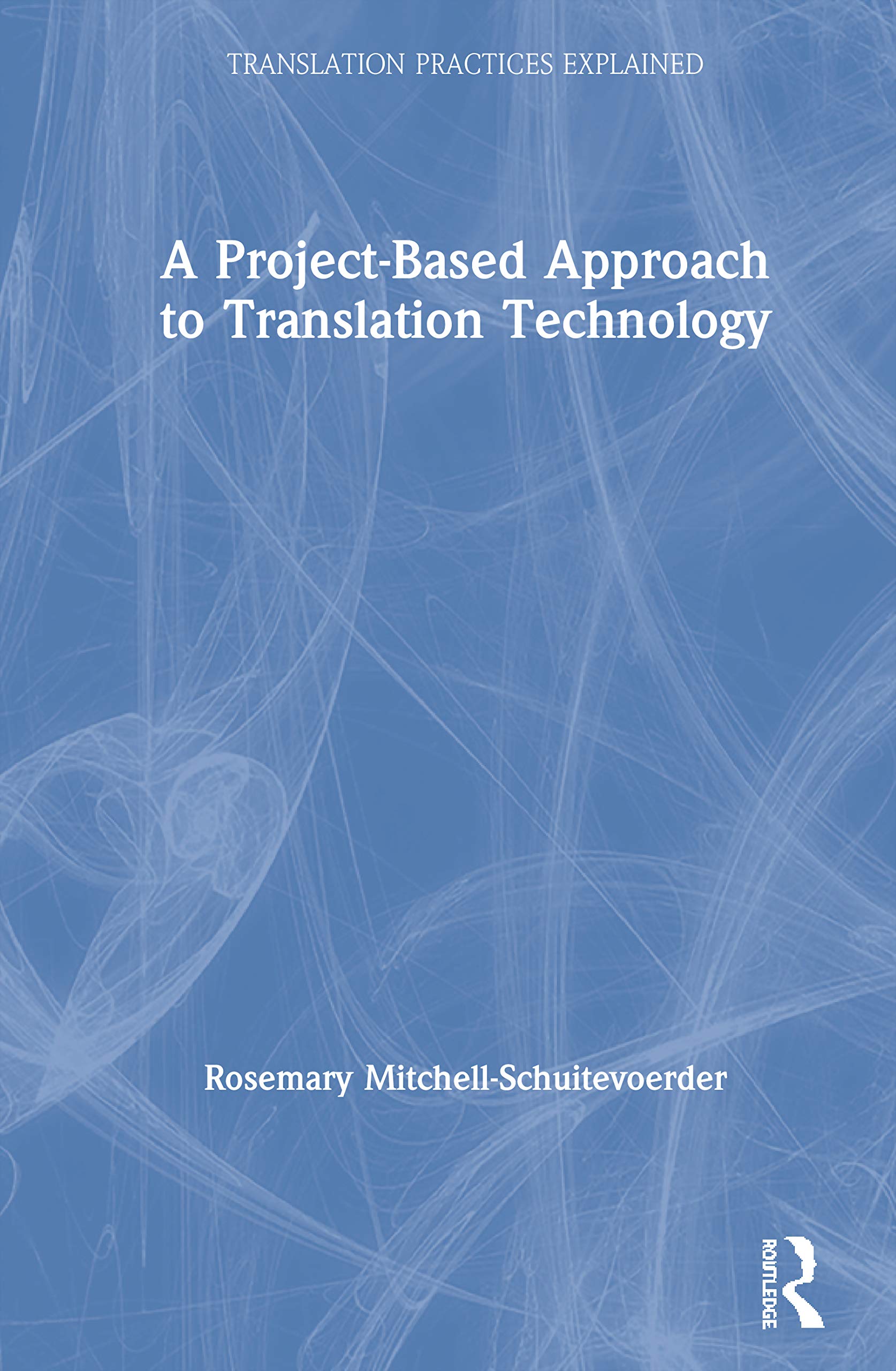 A Project-Based Approach to Translation Technology (Translation Practices Explained)