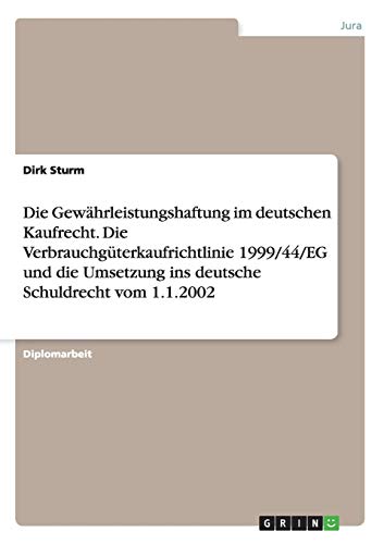 Die Gewährleistungshaftung im deutschen Kaufrecht. Die Verbrauchgüterkaufrichtlinie 1999/44/EG und die Umsetzung ins deutsche Schuldrecht vom 1.1.2002