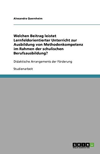 Welchen Beitrag leistet Lernfeldorientierter Unterricht zur Ausbildung von Methodenkompetenz im Rahmen der schulischen Berufsausbildung?: Didaktische Arrangements der Förderung
