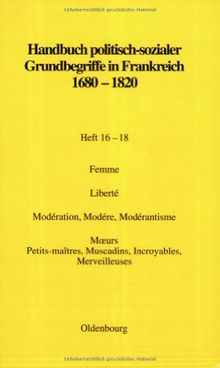 Handbuch politisch-sozialer Grundbegriffe in Frankreich 1680-1820, H.16-18, Femme; Liberte; Moderation, Modere, Moderantisme; Moeurs; Petits-Maitres, Muscadins, Incroyables, Merveilleuses; Siecle