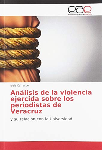 Análisis de la violencia ejercida sobre los periodistas de Veracruz: y su relación con la Universidad