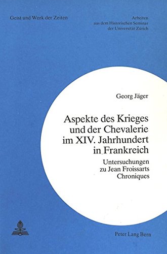 Aspekte des Krieges und der Chevalerie im XIV. Jahrhundert in Frankreich: Untersuchungen zu Jean Froissarts Chroniques (Zürcher Beiträge zur Geschichtswissenschaft)