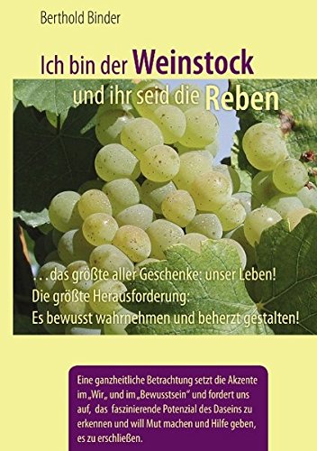 Ich bin der Weinstock und ihr seid die Reben: ... das größte aller Geschenke: unser Leben! Die größte Herausforderung: es bewusst wahrnehmen und beherzt gestalten!