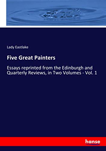 Five Great Painters: Essays reprinted from the Edinburgh and Quarterly Reviews, in Two Volumes - Vol. 1