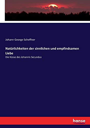 Natürlichkeiten der sinnlichen und empfindsamen Liebe: Die Küsse des Johannis Secundus